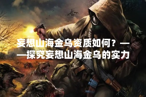 妄想山海金乌资质如何？——探究妄想山海金乌的实力与特点