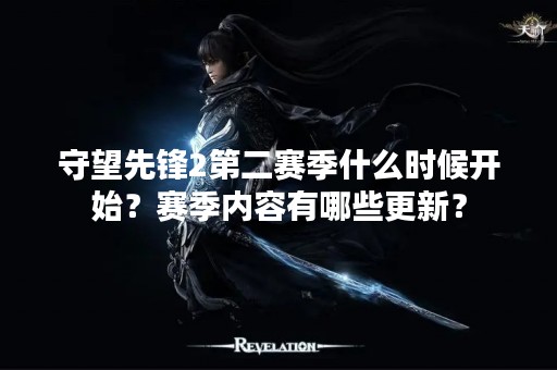 守望先锋2第二赛季什么时候开始？赛季内容有哪些更新？