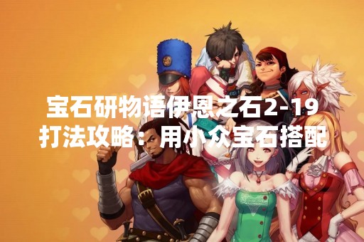宝石研物语伊恩之石2-19打法攻略：用小众宝石搭配打败强敌
