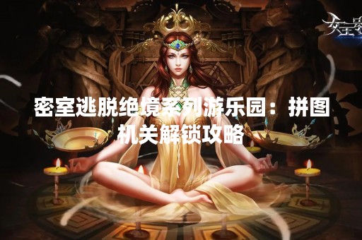密室逃脱绝境系列游乐园：拼图机关解锁攻略