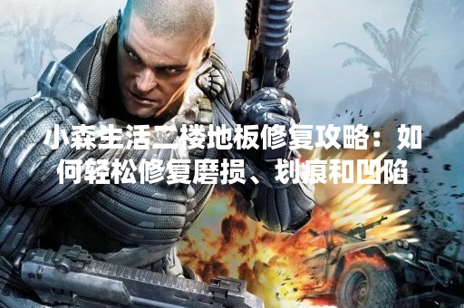 小森生活二楼地板修复攻略：如何轻松修复磨损、划痕和凹陷