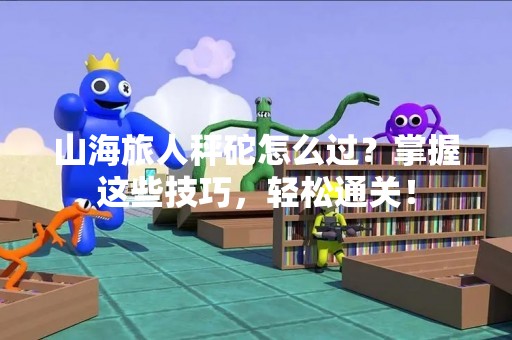 山海旅人秤砣怎么过？掌握这些技巧，轻松通关！