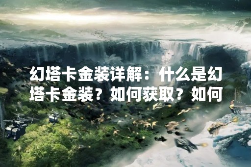 幻塔卡金装详解：什么是幻塔卡金装？如何获取？如何使用？
