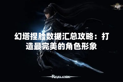 幻塔捏脸数据汇总攻略：打造最完美的角色形象