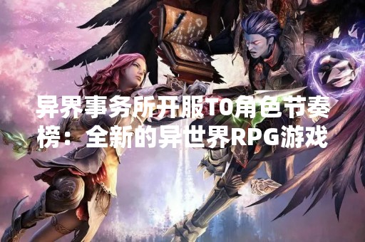 异界事务所开服T0角色节奏榜：全新的异世界RPG游戏