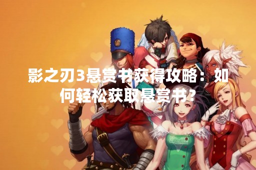 影之刃3悬赏书获得攻略：如何轻松获取悬赏书？