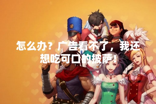 怎么办？广告看不了，我还想吃可口的披萨！