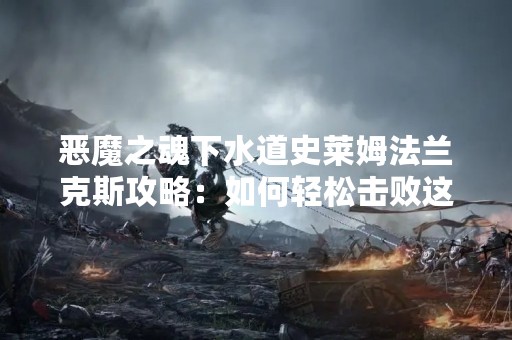 恶魔之魂下水道史莱姆法兰克斯攻略：如何轻松击败这个BOSS