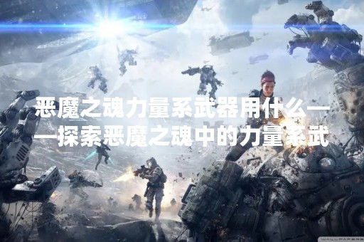 恶魔之魂力量系武器用什么——探索恶魔之魂中的力量系武器