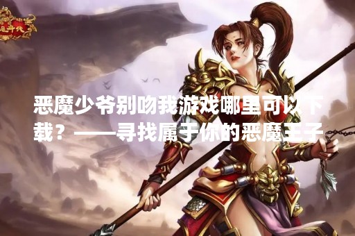 恶魔少爷别吻我游戏哪里可以下载？——寻找属于你的恶魔王子