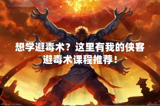 想学避毒术？这里有我的侠客避毒术课程推荐！