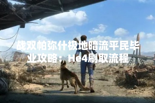 战双帕弥什极地暗流平民毕业攻略：He4刷取流程