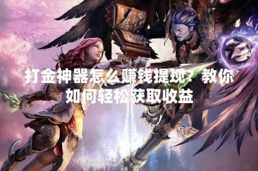 打金神器怎么赚钱提现？教你如何轻松获取收益