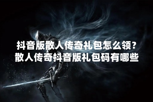 **版散人传奇礼包怎么领？散人传奇**版礼包码有哪些？