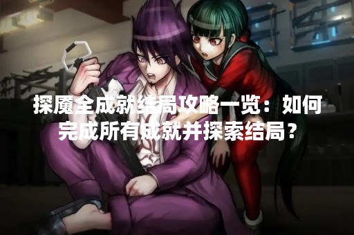探魇全成就结局攻略一览：如何完成所有成就并探索结局？