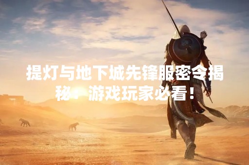 提灯与地下城先锋服密令揭秘：游戏玩家必看！