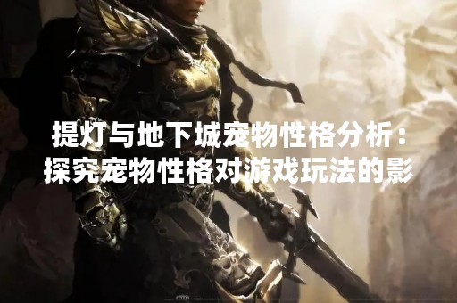 提灯与地下城宠物性格分析：探究宠物性格对游戏玩法的影响