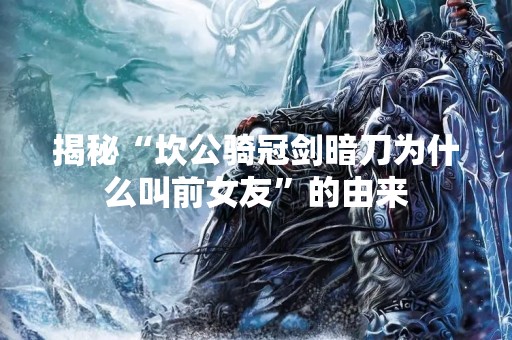揭秘“坎公骑冠剑暗刀为什么叫前女友”的由来