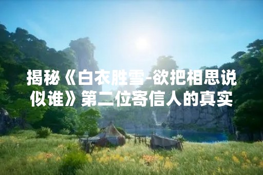 揭秘《白衣胜雪-欲把相思说似谁》第二位寄信人的真实身份