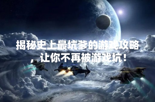 揭秘史上最坑爹的游戏攻略，让你不再被游戏坑！
