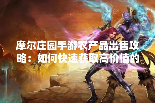 摩尔庄园手游农产品出售攻略：如何快速获取高价值的农产品