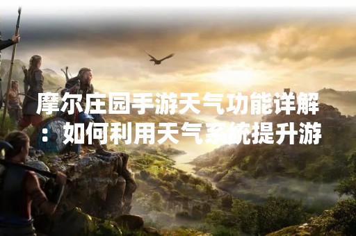 摩尔庄园手游天气功能详解：如何利用天气系统提升游戏体验