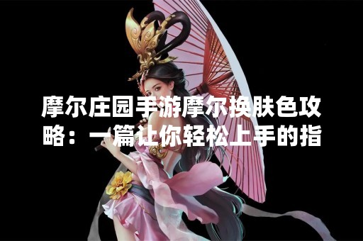摩尔庄园手游摩尔换肤色攻略：一篇让你轻松上手的指南！