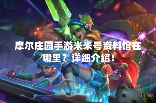 摩尔庄园手游米米号资料馆在哪里？详细介绍！