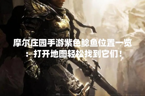 摩尔庄园手游紫色鲶鱼位置一览：打开地图轻松找到它们！