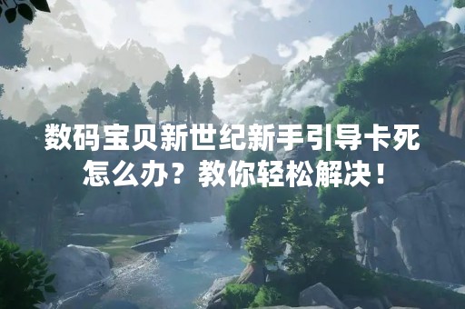 数码宝贝新世纪新手引导卡死怎么办？教你轻松解决！