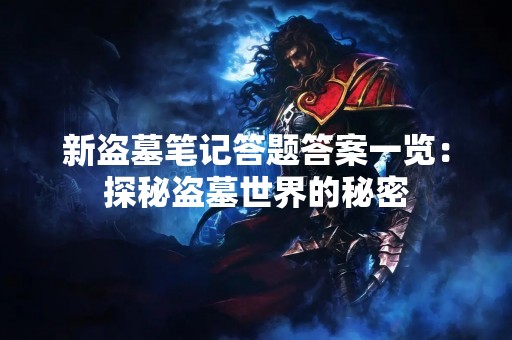 新盗墓笔记答题答案一览：探秘盗墓世界的秘密