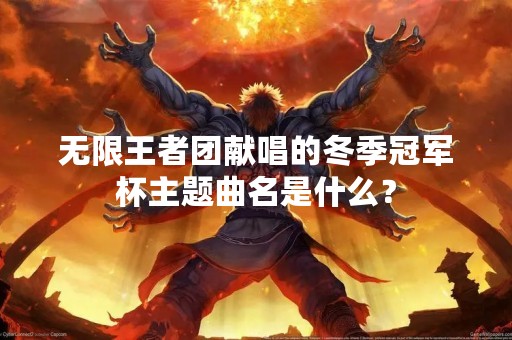 无限王者团献唱的冬季冠军杯主题曲名是什么？