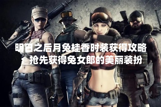 明日之后月兔桂香时装获得攻略：抢先获得兔女郎的美丽装扮