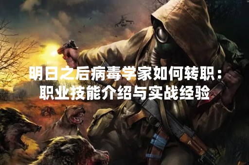 明日之后病毒学家如何转职：职业技能介绍与实战经验