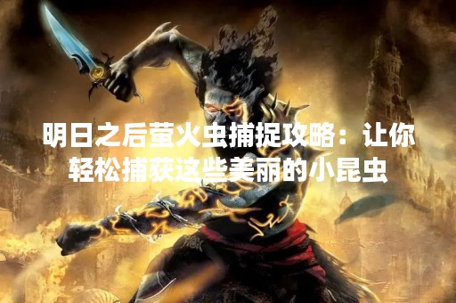 明日之后萤火虫捕捉攻略：让你轻松捕获这些美丽的小昆虫