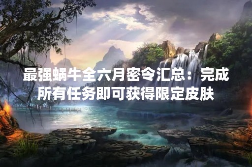 最强蜗牛全六月密令汇总：完成所有任务即可获得限定皮肤