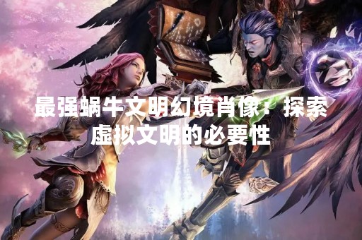 最强蜗牛文明幻境肖像：探索虚拟文明的必要性
