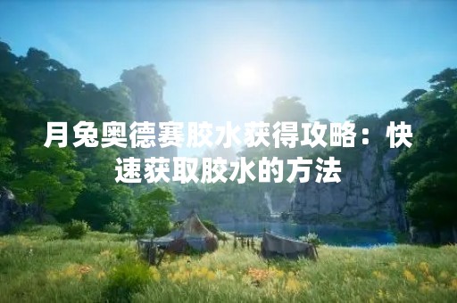 月兔奥德赛胶水获得攻略：快速获取胶水的方法
