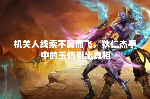 机关人线索不翼而飞，狄仁杰手中的玉佩引出真相