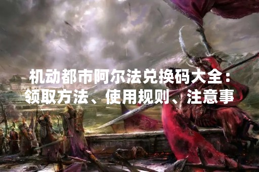 机动都市阿尔法兑换码大全：领取方法、使用规则、注意事项