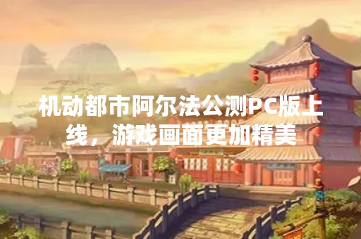 机动都市阿尔法公测PC版上线，游戏画面更加精美