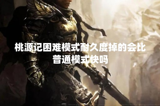 桃源记困难模式耐久度掉的会比普通模式快吗