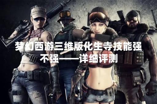 梦幻西游三维版化生寺技能强不强——详细评测