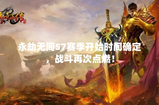 永劫无间S7赛季开始时间确定，战斗再次点燃！