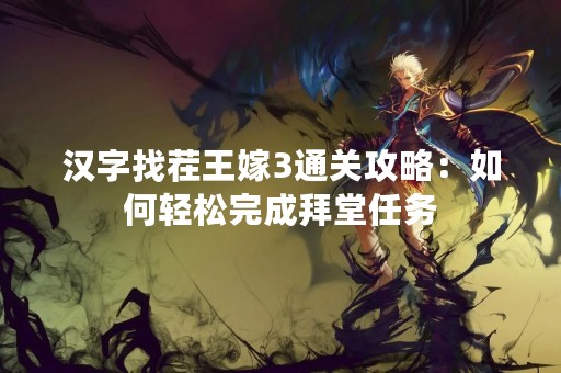 汉字找茬王嫁3通关攻略：如何轻松完成拜堂任务