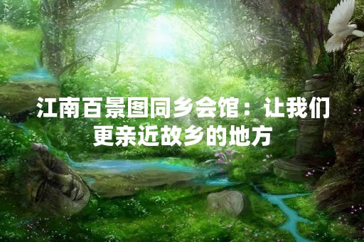 江南百景图同乡会馆：让我们更亲近故乡的地方