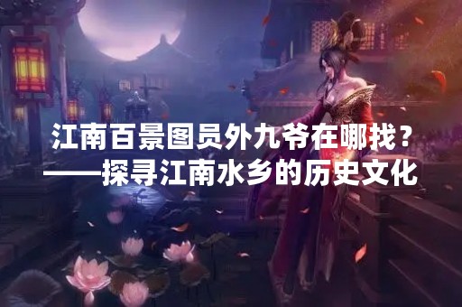 江南百景图员外九爷在哪找？——探寻江南水乡的历史文化
