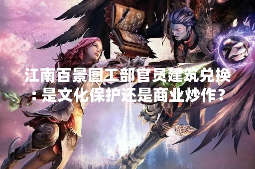 江南百景图工部官员建筑兑换: 是文化保护还是商业炒作？