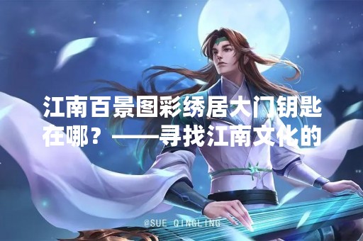 江南百景图彩绣居大门钥匙在哪？——寻找江南文化的新场所
