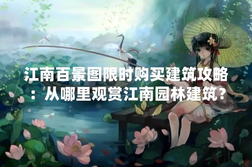 江南百景图限时购买建筑攻略：从哪里观赏江南园林建筑？